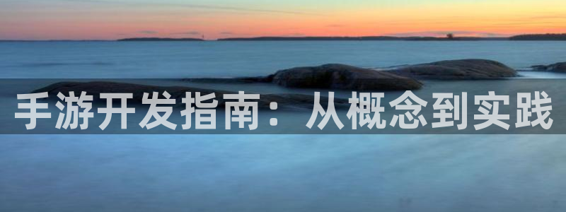 恒盛娱乐注册：手游开发指南：从概念到实践