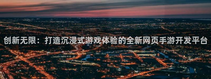 恒盛娱乐登录：创新无限：打造沉浸式游戏体验的全新网页手游开发