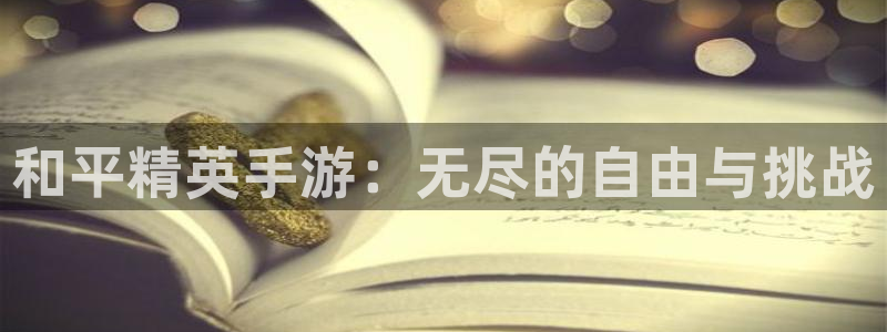 恒盛娱乐下载：和平精英手游：无尽的自由与挑战