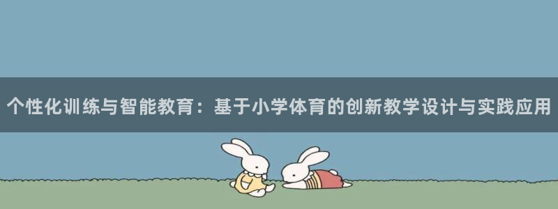 中欧体育：个性化训练与智能教育：基于小学体育的创新教学设计与实践应用