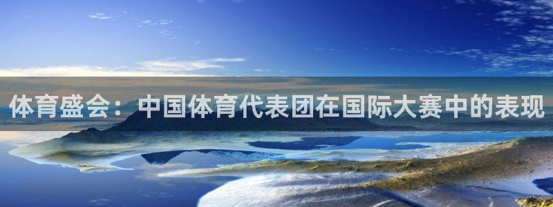中欧体育app：体育盛会：中国体育代表团在国际大赛中的表现