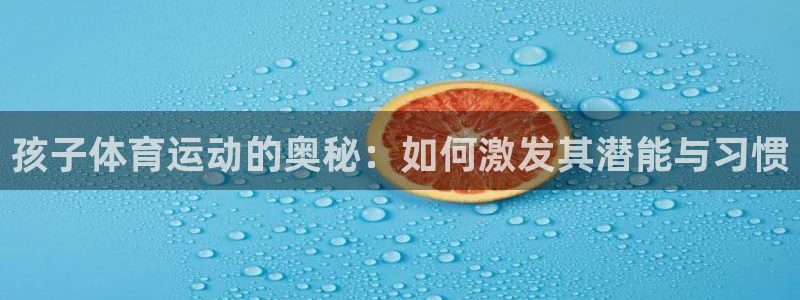 中欧体育kok：孩子体育运动的奥秘：如何激发其潜能与习惯